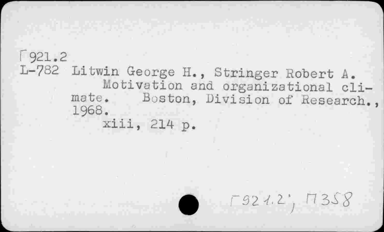 ﻿i 921.2
L-782 Litwin George H., Stringer Robert A.
Motivation and organizational climate. Boston, Division of Research.. 1968.
xiii, 214 p.
